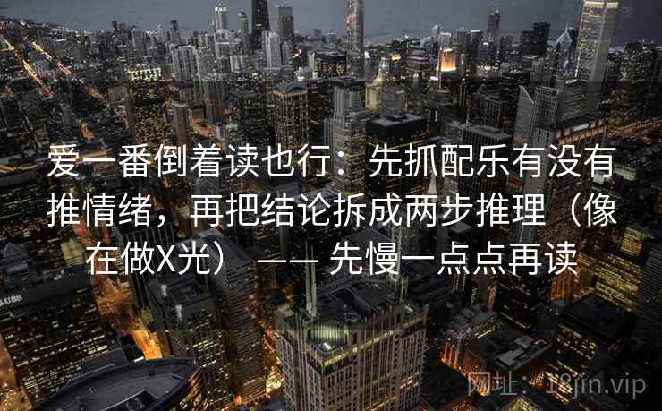 爱一番倒着读也行：先抓配乐有没有推情绪，再把结论拆成两步推理（像在做X光） —— 先慢一点点再读  第2张