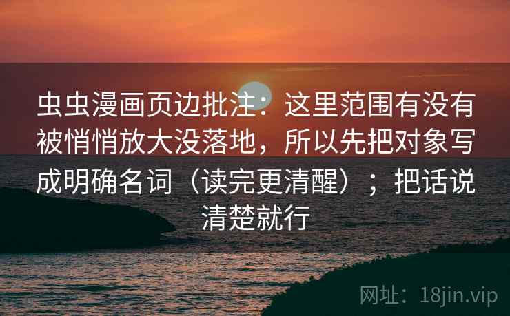 虫虫漫画页边批注：这里范围有没有被悄悄放大没落地，所以先把对象写成明确名词（读完更清醒）；把话说清楚就行  第2张