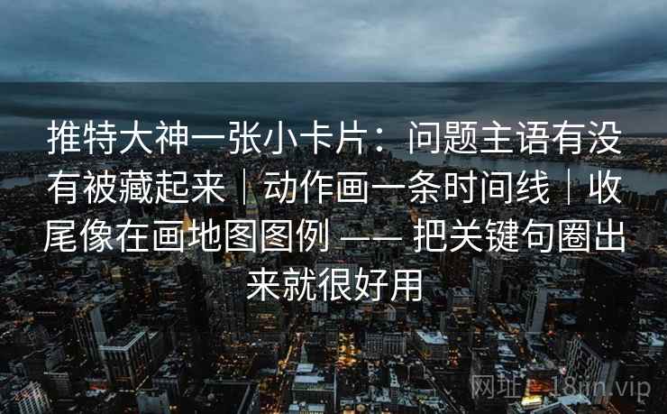 推特大神一张小卡片:问题主语有没有被藏起来|动作画一条时间线|收尾像在画地图图例 —— 把关键句圈出来就很好用